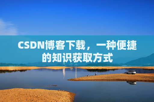 CSDN博客下载，一种便捷的知识获取方式